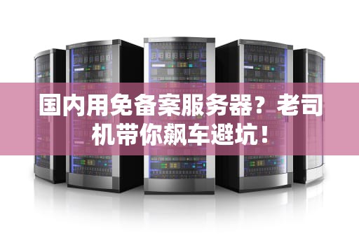 国内用免备案服务器？老司机带你飙车避坑！
