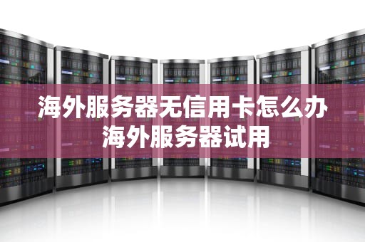 海外服务器无信用卡怎么办 海外服务器试用