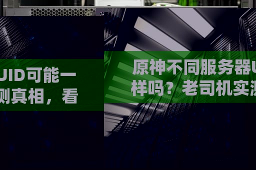 原神不同服务器UID可能一样吗？老司机实测真相，看完笑出腹肌！