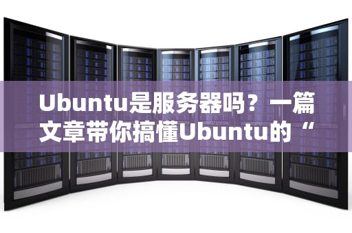 Ubuntu是服务器吗？一篇文章带你搞懂Ubuntu的“双重人格”
