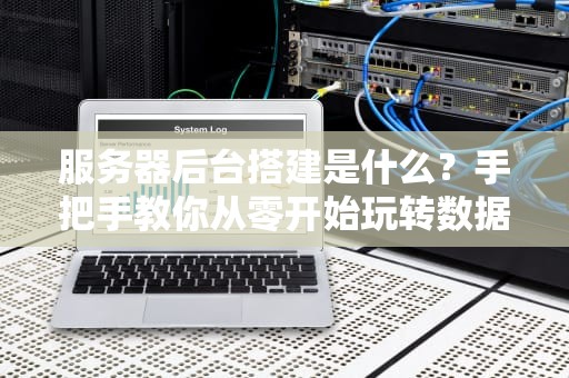 服务器后台搭建是什么？手把手教你从零开始玩转数据大本营！
