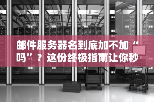 邮件服务器名到底加不加“吗”？这份终极指南让你秒懂！