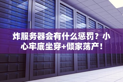 炸服务器会有什么惩罚？小心牢底坐穿+倾家荡产！
