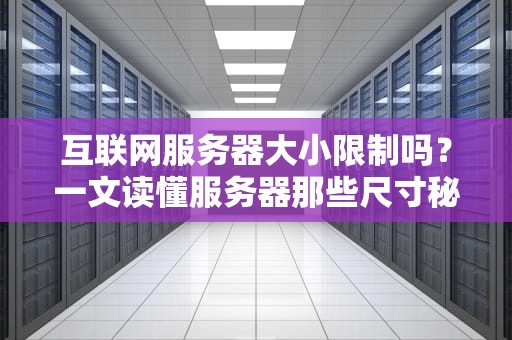 互联网服务器大小限制吗？一文读懂服务器那些尺寸秘密！