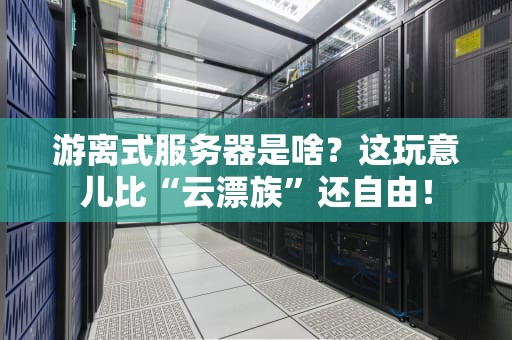 游离式服务器是啥？这玩意儿比“云漂族”还自由！