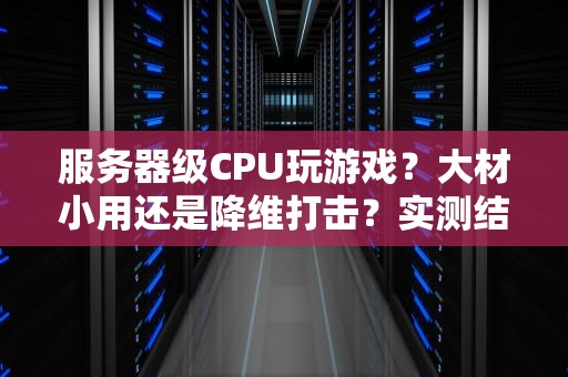 服务器级CPU玩游戏？大材小用还是降维打击？实测结果笑裂了！