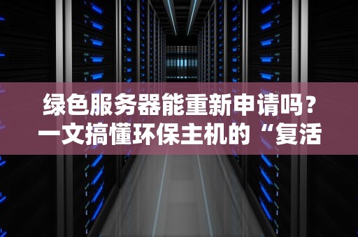 绿色服务器能重新申请吗？一文搞懂环保主机的“复活”秘诀！