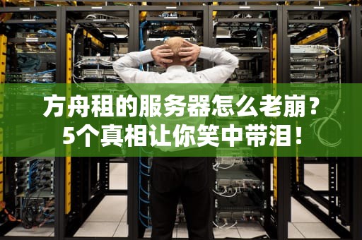 方舟租的服务器怎么老崩？5个真相让你笑中带泪！