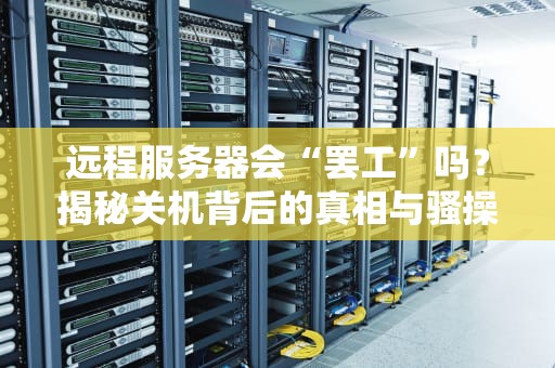 远程服务器会“罢工”吗？揭秘关机背后的真相与骚操作！