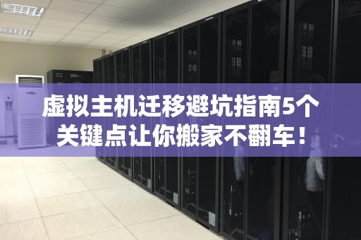虚拟主机迁移避坑指南5个关键点让你搬家不翻车！