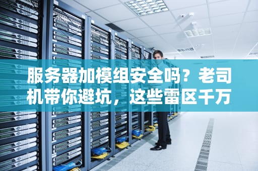 服务器加模组安全吗？老司机带你避坑，这些雷区千万别踩！