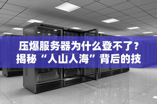 压爆服务器为什么登不了？揭秘“人山人海”背后的技术翻车现场！