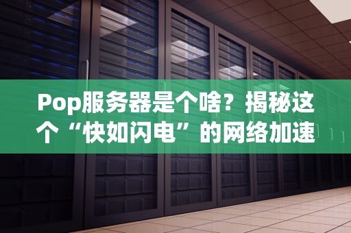 Pop服务器是个啥？揭秘这个“快如闪电”的网络加速神器！