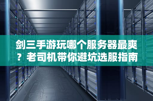 剑三手游玩哪个服务器最爽？老司机带你避坑选服指南！