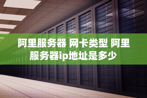 阿里服务器 网卡类型 阿里服务器ip地址是多少