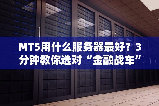MT5用什么服务器最好？3分钟教你选对“金融战车”发动机！