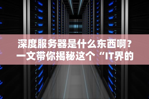 深度服务器是什么东西啊？一文带你揭秘这个“IT界的变形金刚”！