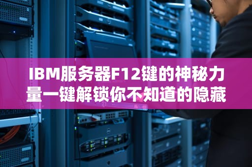 IBM服务器F12键的神秘力量一键解锁你不知道的隐藏功能！