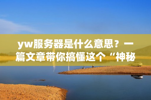 yw服务器是什么意思？一篇文章带你搞懂这个“神秘代码”