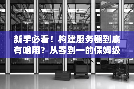 新手必看！构建服务器到底有啥用？从零到一的保姆级科普指南