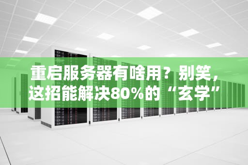 重启服务器有啥用？别笑，这招能解决80%的“玄学”故障！