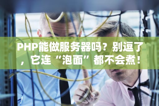 PHP能做服务器吗？别逗了，它连“泡面”都不会煮！