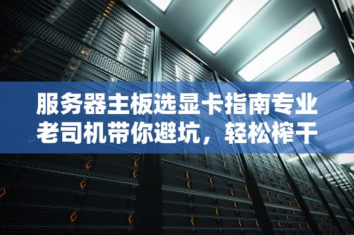 服务器主板选显卡指南专业老司机带你避坑，轻松榨干性能！