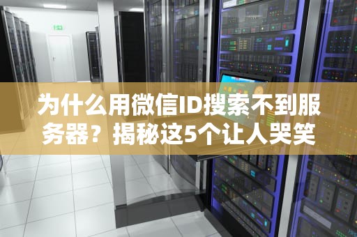 为什么用微信ID搜索不到服务器？揭秘这5个让人哭笑不得的原因！