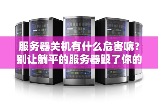 服务器关机有什么危害嘛？别让躺平的服务器毁了你的生意！