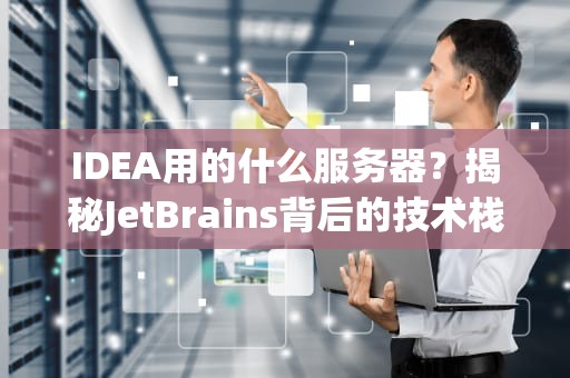 IDEA用的什么服务器？揭秘JetBrains背后的技术栈与高效开发秘诀