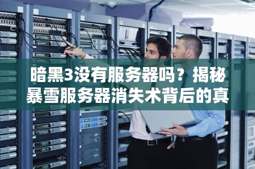 暗黑3没有服务器吗？揭秘暴雪服务器消失术背后的真相！
