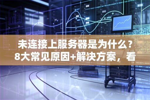 未连接上服务器是为什么？8大常见原因+解决方案，看完秒变IT大神！