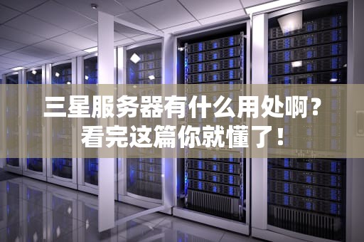 三星服务器有什么用处啊？看完这篇你就懂了！