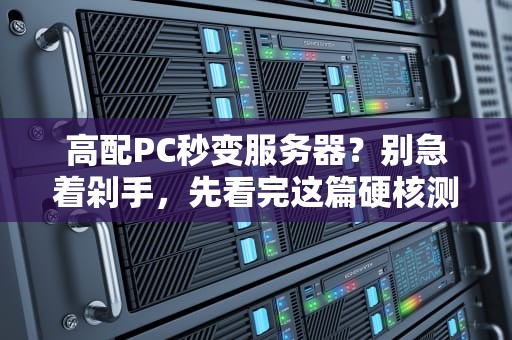 高配PC秒变服务器？别急着剁手，先看完这篇硬核测评！
