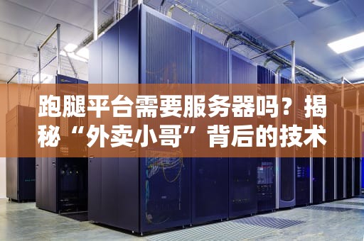 跑腿平台需要服务器吗？揭秘“外卖小哥”背后的技术大佬！