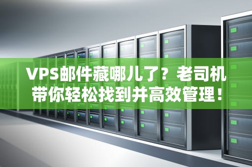 VPS邮件藏哪儿了？老司机带你轻松找到并高效管理！