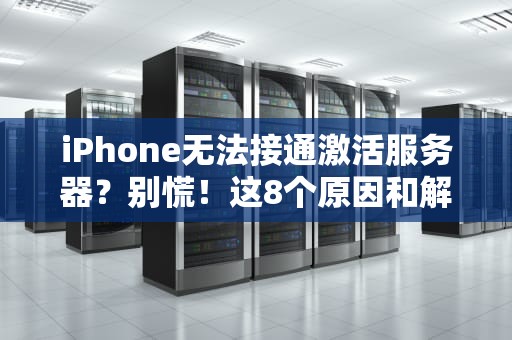 iPhone无法接通激活服务器？别慌！这8个原因和解决办法快收好！