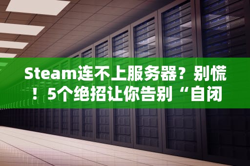 Steam连不上服务器？别慌！5个绝招让你告别“自闭”游戏时光