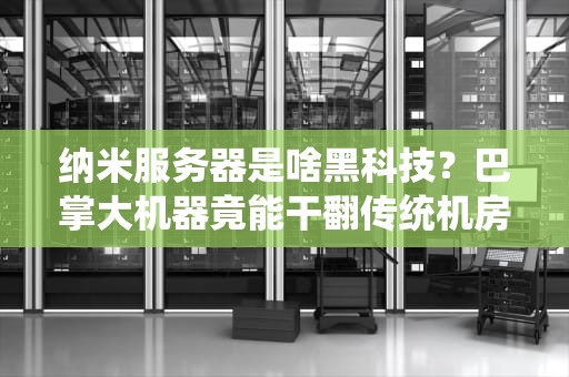 纳米服务器是啥黑科技？巴掌大机器竟能干翻传统机房！
