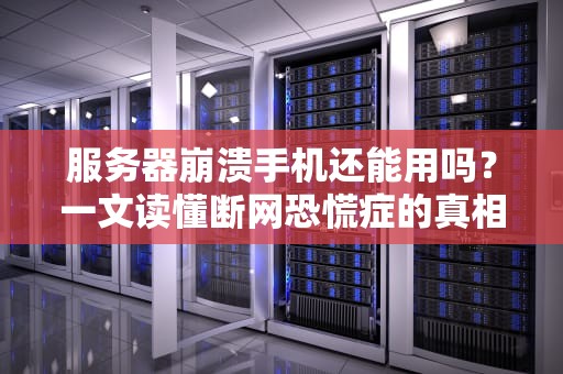 服务器崩溃手机还能用吗？一文读懂断网恐慌症的真相！