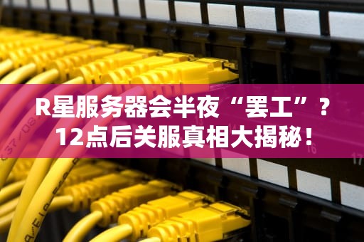 R星服务器会半夜“罢工”？12点后关服真相大揭秘！