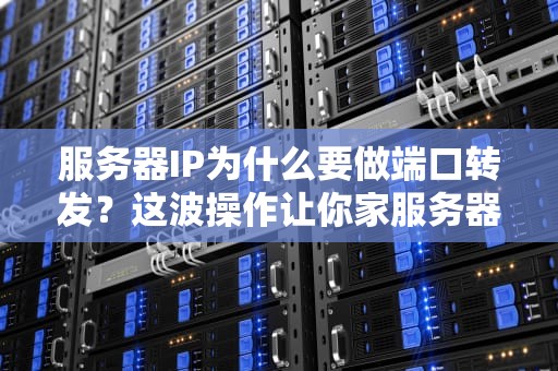 服务器IP为什么要做端口转发？这波操作让你家服务器不再“迷路”！