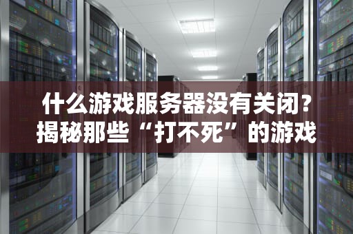什么游戏服务器没有关闭？揭秘那些“打不死”的游戏服务器！
