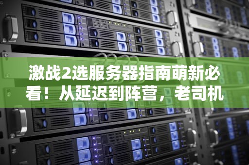激战2选服务器指南萌新必看！从延迟到阵营，老司机的吐血
