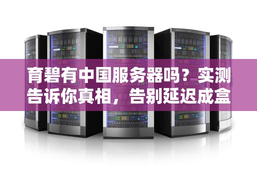 育碧有中国服务器吗？实测告诉你真相，告别延迟成盒！