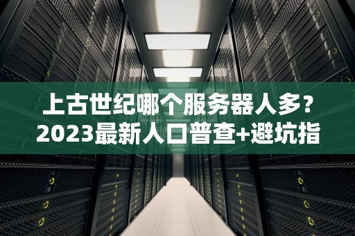 上古世纪哪个服务器人多？2023最新人口普查+避坑指南！