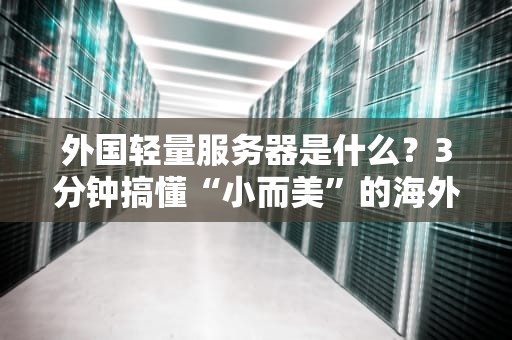 外国轻量服务器是什么？3分钟搞懂“小而美”的海外主机！
