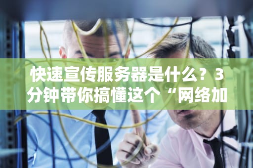 快速宣传服务器是什么？3分钟带你搞懂这个“网络加速神器”！