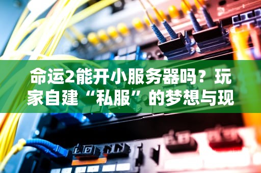 命运2能开小服务器吗？玩家自建“私服”的梦想与现实