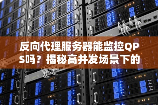 反向代理服务器能监控QPS吗？揭秘高并发场景下的“流量交警”